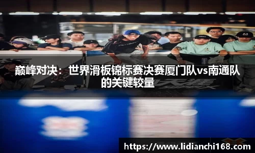 巅峰对决:世界滑板锦标赛决赛厦门队vs南通队的关键较量