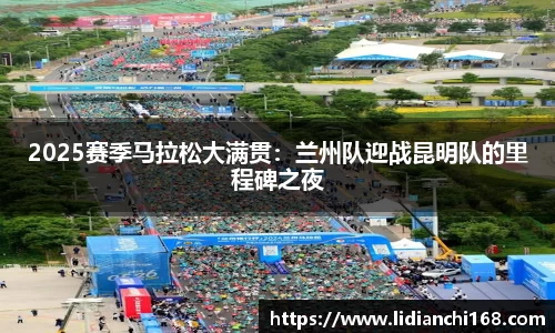 2025赛季马拉松大满贯：兰州队迎战昆明队的里程碑之夜