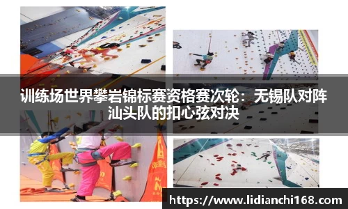 训练场世界攀岩锦标赛资格赛次轮：无锡队对阵汕头队的扣心弦对决