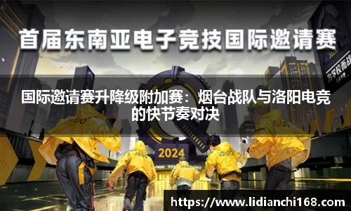 国际邀请赛升降级附加赛：烟台战队与洛阳电竞的快节奏对决