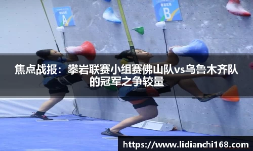 焦点战报：攀岩联赛小组赛佛山队vs乌鲁木齐队的冠军之争较量