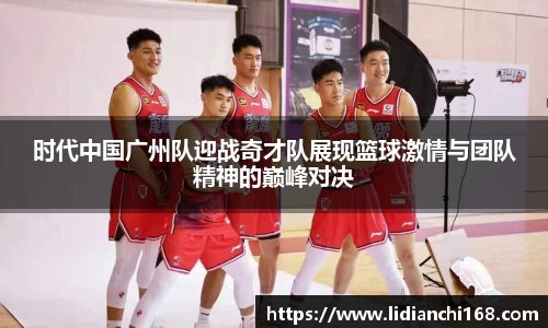 时代中国广州队迎战奇才队展现篮球激情与团队精神的巅峰对决
